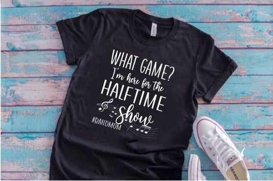 "What Game? I'm Here For The Halftime Show" Band Mom T-Shirt (Choose Your Colors)